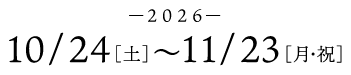 2026年10⽉24⽇(土)〜11月23日(月・祝)